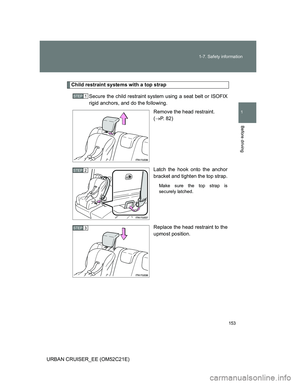 TOYOTA URBAN CRUISER 2012  Owners Manual 153 1-7. Safety information
1
Before driving
URBAN CRUISER_EE (OM52C21E)
Child restraint systems with a top strap
Secure the child restraint system using a seat belt or ISOFIX
rigid anchors, and do th