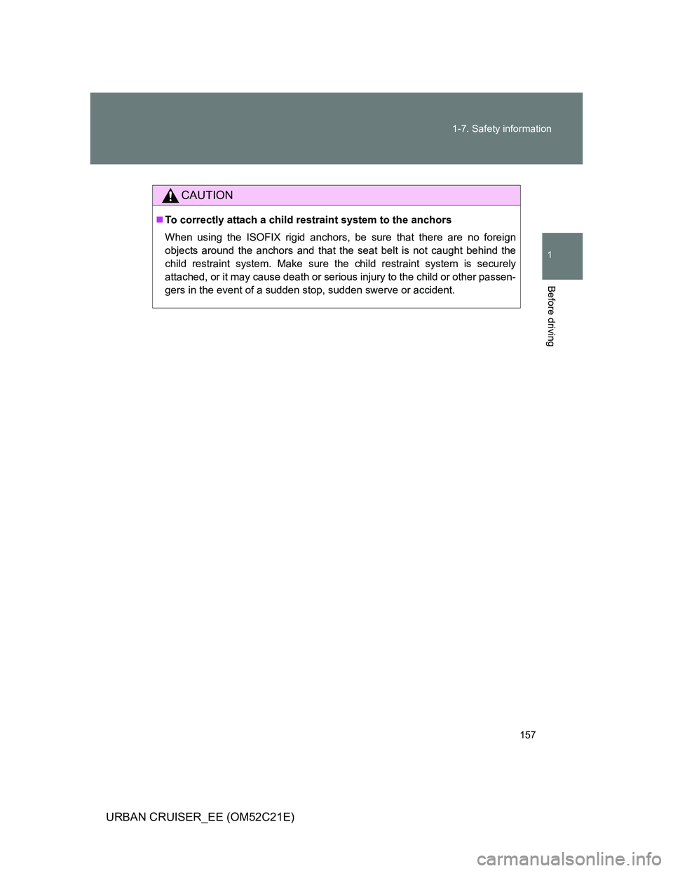 TOYOTA URBAN CRUISER 2012  Owners Manual 157 1-7. Safety information
1
Before driving
URBAN CRUISER_EE (OM52C21E)
CAUTION
To correctly attach a child restraint system to the anchors
When using the ISOFIX rigid anchors, be sure that there 