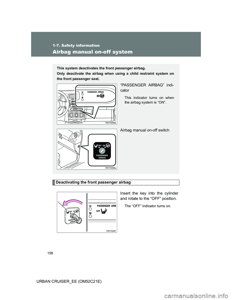 TOYOTA URBAN CRUISER 2012  Owners Manual 158
1-7. Safety information
URBAN CRUISER_EE (OM52C21E)
Airbag manual on-off system
Deactivating the front passenger airbag
Insert the key into the cylinder
and rotate to the “OFF” position.
The 