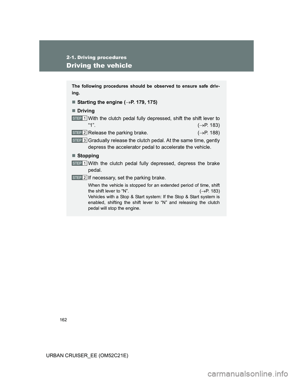 TOYOTA URBAN CRUISER 2012  Owners Manual 162
URBAN CRUISER_EE (OM52C21E)
2-1. Driving procedures
Driving the vehicle
The following procedures should be observed to ensure safe driv-
ing.
Starting the engine (P. 179, 175)
Driving
Wit