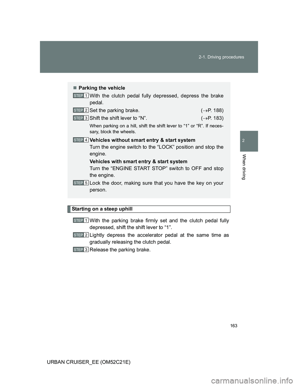 TOYOTA URBAN CRUISER 2012  Owners Manual 163 2-1. Driving procedures
2
When driving
URBAN CRUISER_EE (OM52C21E)
Starting on a steep uphill
With the parking brake firmly set and the clutch pedal fully
depressed, shift the shift lever to “1