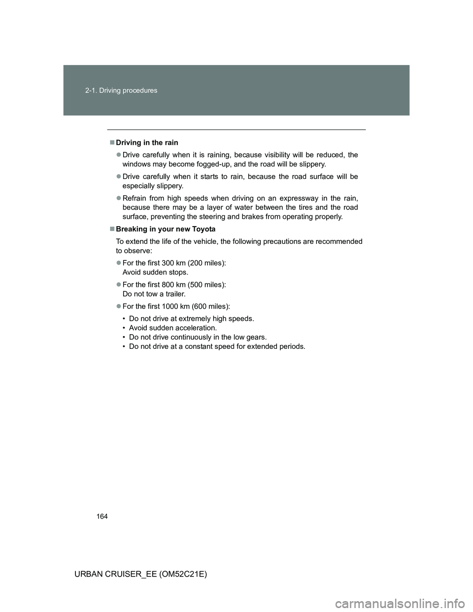 TOYOTA URBAN CRUISER 2012  Owners Manual 164 2-1. Driving procedures
URBAN CRUISER_EE (OM52C21E)
Driving in the rain
Drive carefully when it is raining, because visibility will be reduced, the
windows may become fogged-up, and the road