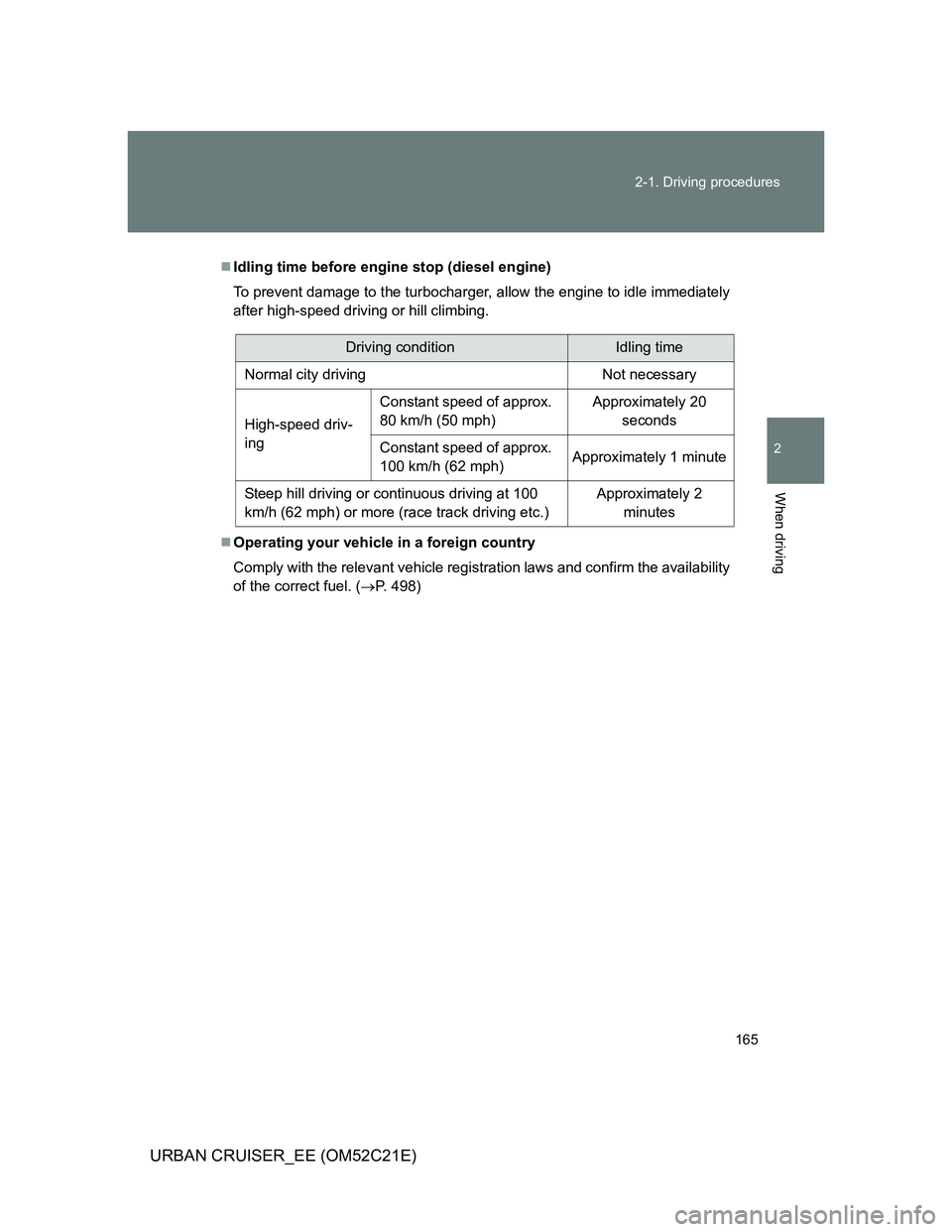 TOYOTA URBAN CRUISER 2012  Owners Manual 165 2-1. Driving procedures
2
When driving
URBAN CRUISER_EE (OM52C21E)
Idling time before engine stop (diesel engine)
To prevent damage to the turbocharger, allow the engine to idle immediately
aft