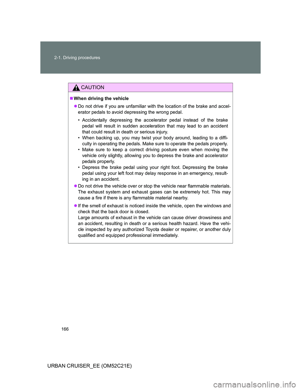 TOYOTA URBAN CRUISER 2012  Owners Manual 166 2-1. Driving procedures
URBAN CRUISER_EE (OM52C21E)
CAUTION
When driving the vehicle
Do not drive if you are unfamiliar with the location of the brake and accel-
erator pedals to avoid depre