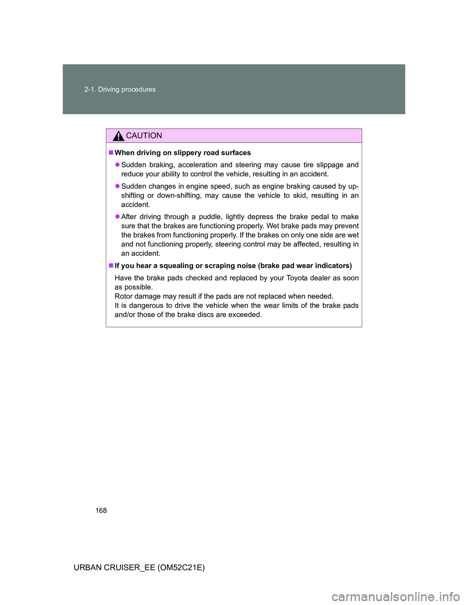 TOYOTA URBAN CRUISER 2012  Owners Manual 168 2-1. Driving procedures
URBAN CRUISER_EE (OM52C21E)
CAUTION
When driving on slippery road surfaces
Sudden braking, acceleration and steering may cause tire slippage and
reduce your ability t