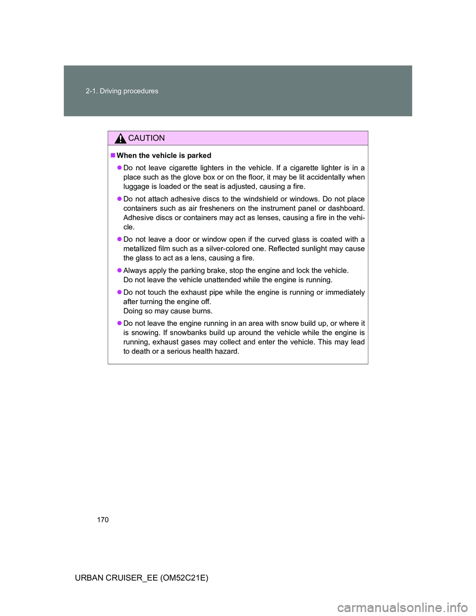 TOYOTA URBAN CRUISER 2012  Owners Manual 170 2-1. Driving procedures
URBAN CRUISER_EE (OM52C21E)
CAUTION
When the vehicle is parked
Do not leave cigarette lighters in the vehicle. If a cigarette lighter is in a
place such as the glove 