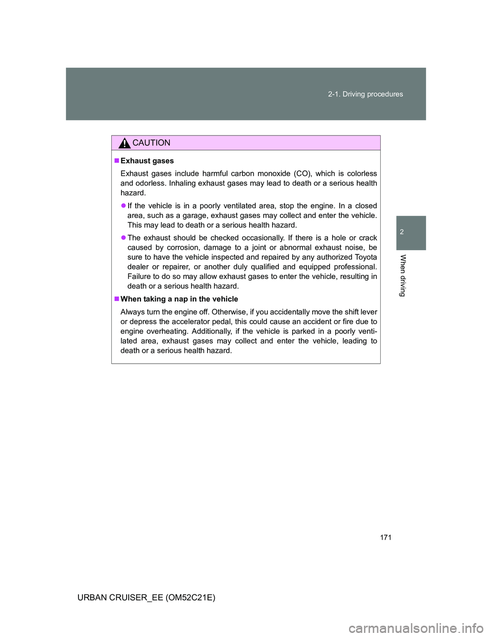 TOYOTA URBAN CRUISER 2012  Owners Manual 171 2-1. Driving procedures
2
When driving
URBAN CRUISER_EE (OM52C21E)
CAUTION
Exhaust gases
Exhaust gases include harmful carbon monoxide (CO), which is colorless
and odorless. Inhaling exhaust ga