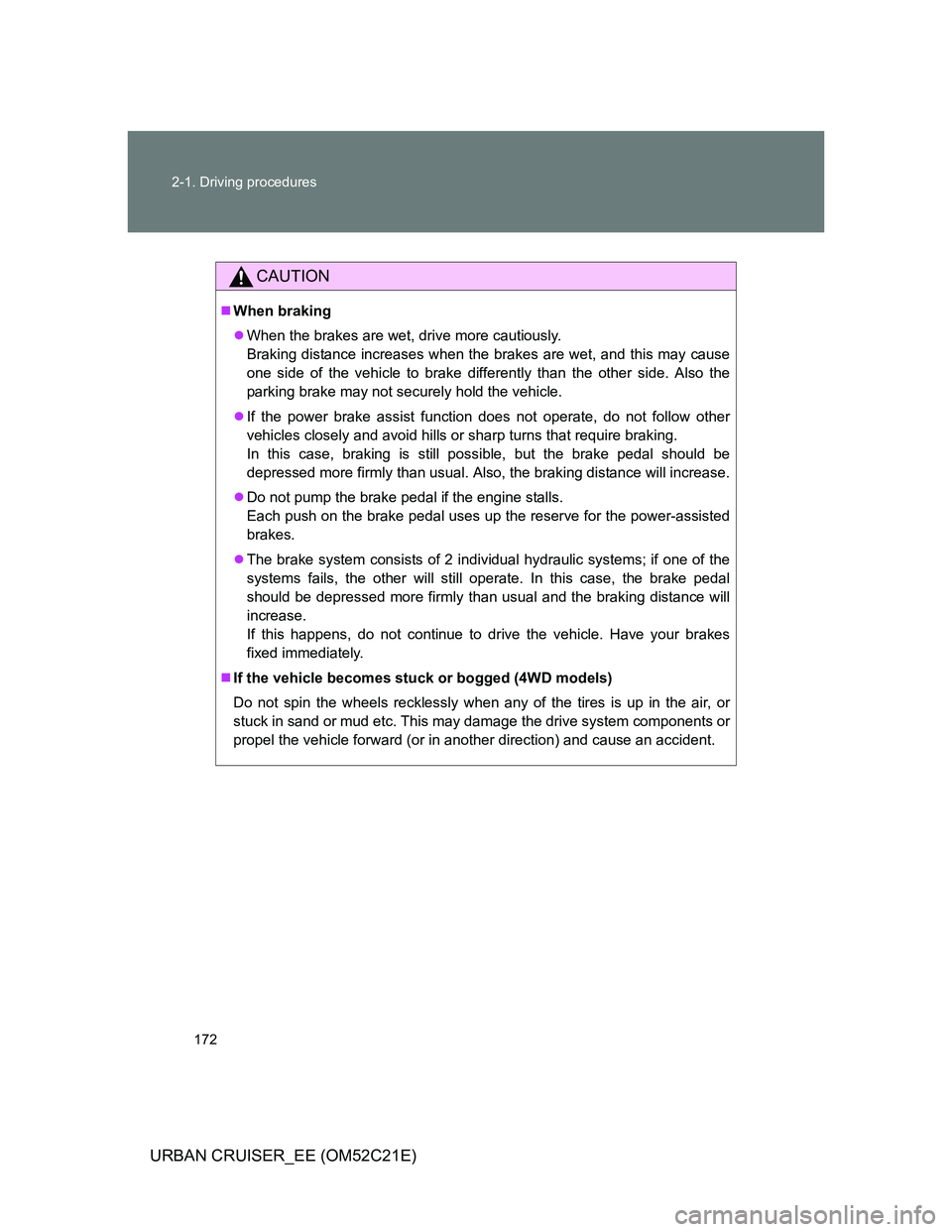TOYOTA URBAN CRUISER 2012  Owners Manual 172 2-1. Driving procedures
URBAN CRUISER_EE (OM52C21E)
CAUTION
When braking
When the brakes are wet, drive more cautiously.
Braking distance increases when the brakes are wet, and this may caus