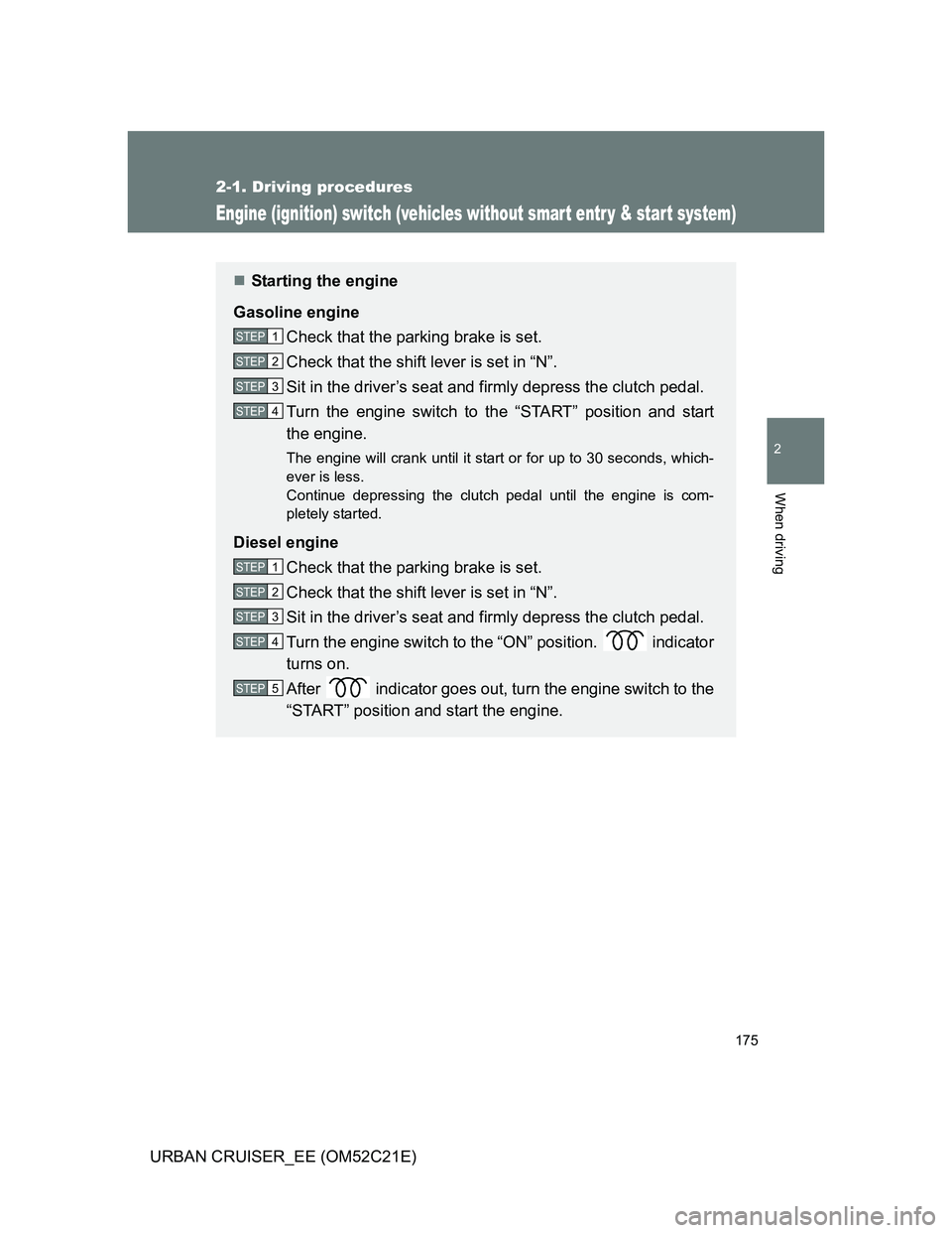 TOYOTA URBAN CRUISER 2012  Owners Manual 175
2-1. Driving procedures
2
When driving
URBAN CRUISER_EE (OM52C21E)
Engine (ignition) switch (vehicles without smart entr y & start system)
Starting the engine
Gasoline engine
Check that the par