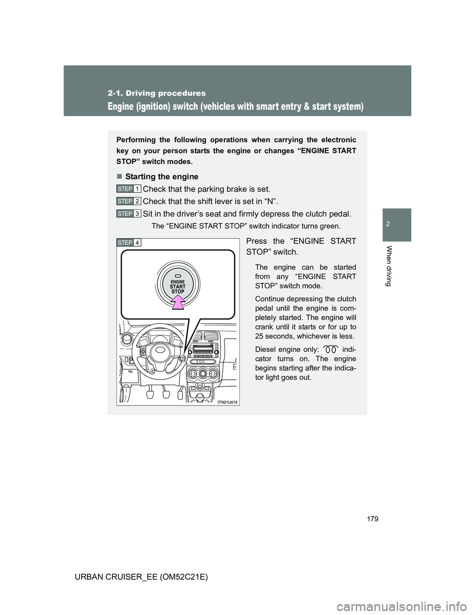 TOYOTA URBAN CRUISER 2012  Owners Manual 179
2-1. Driving procedures
2
When driving
URBAN CRUISER_EE (OM52C21E)
Engine (ignition) switch (vehicles with smar t entr y & star t system)
Performing the following operations when carrying the elec