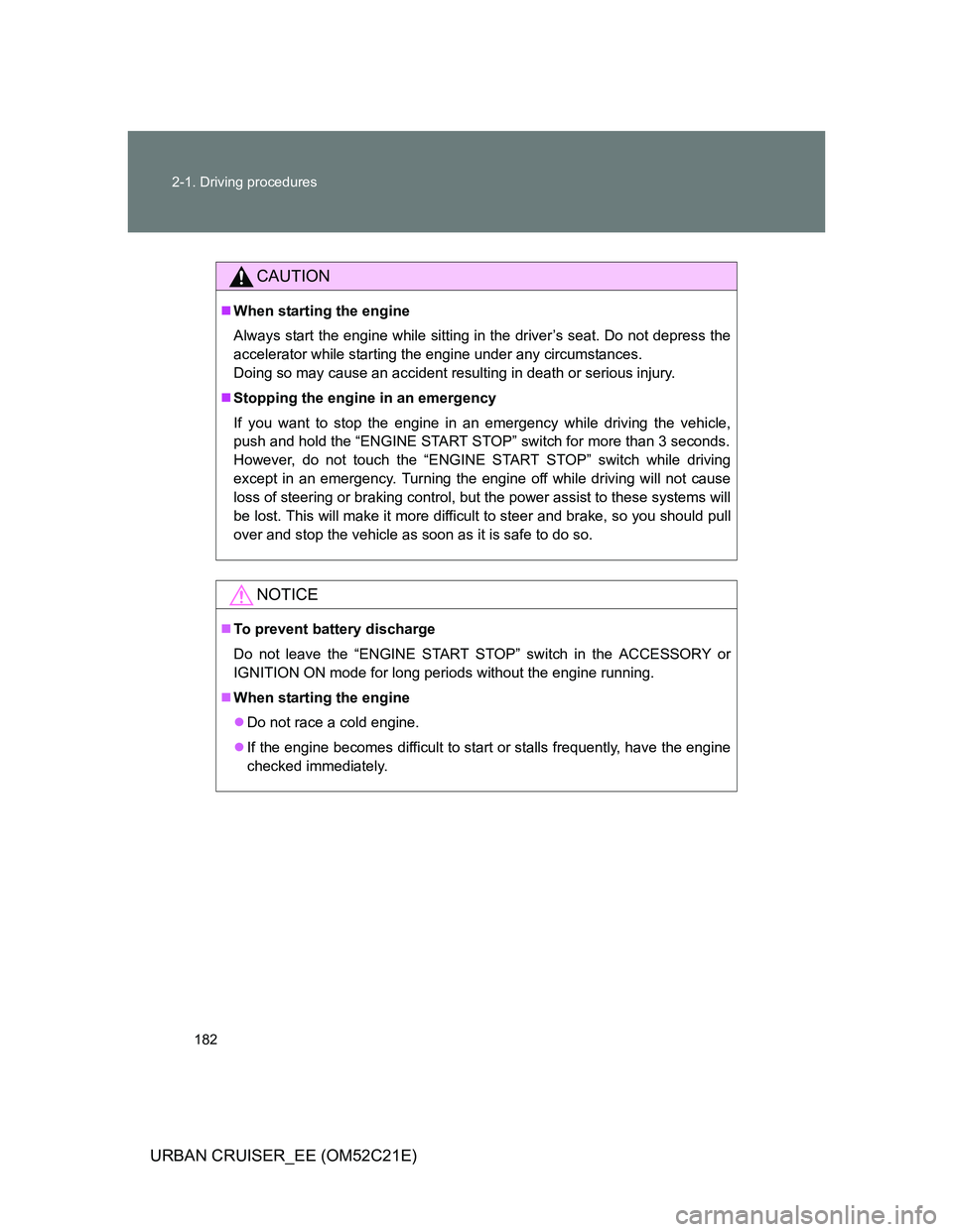 TOYOTA URBAN CRUISER 2012  Owners Manual 182 2-1. Driving procedures
URBAN CRUISER_EE (OM52C21E)
CAUTION
When starting the engine
Always start the engine while sitting in the driver’s seat. Do not depress the
accelerator while starting 