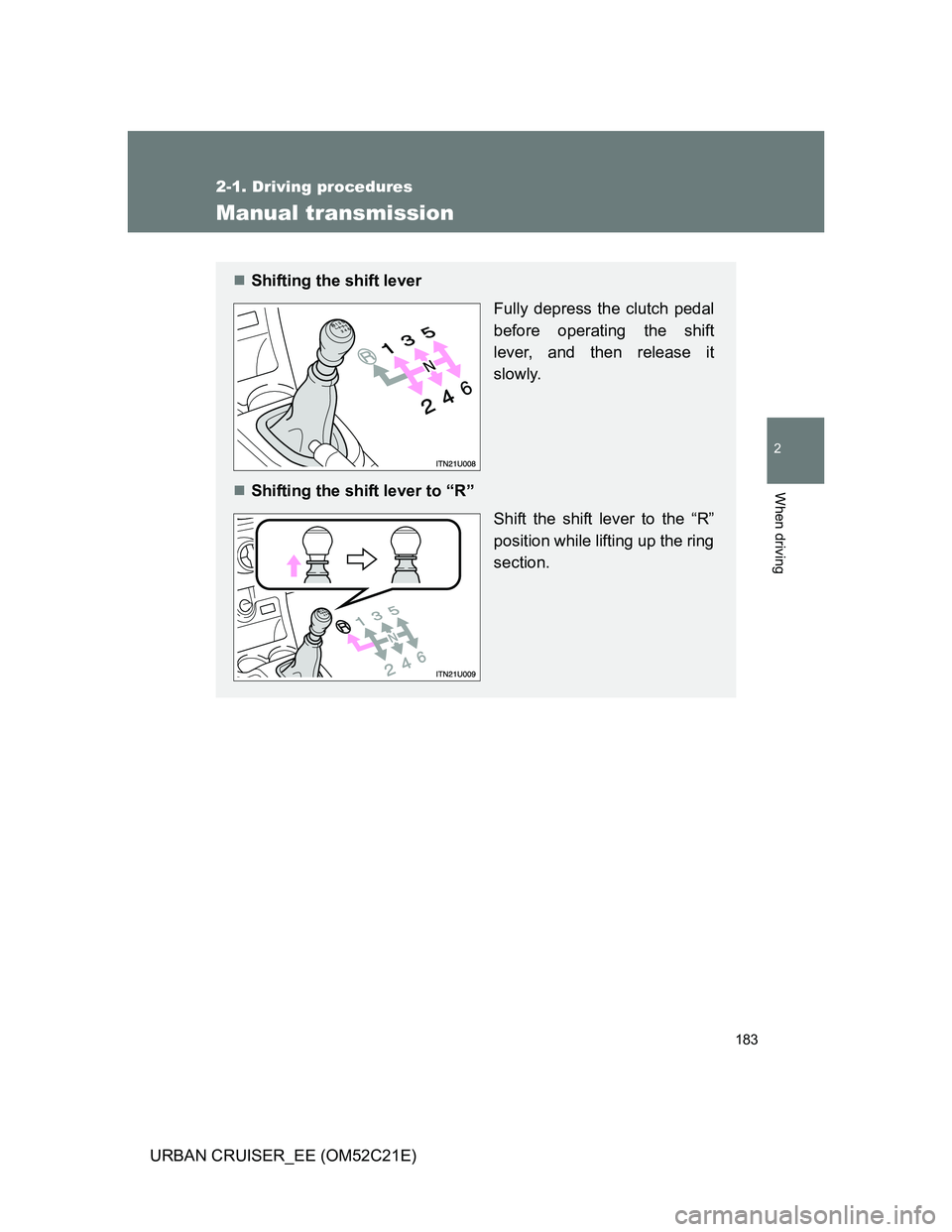TOYOTA URBAN CRUISER 2012  Owners Manual 183
2-1. Driving procedures
2
When driving
URBAN CRUISER_EE (OM52C21E)
Manual transmission
Shifting the shift lever 
Fully depress the clutch pedal
before operating the shift
lever, and then releas