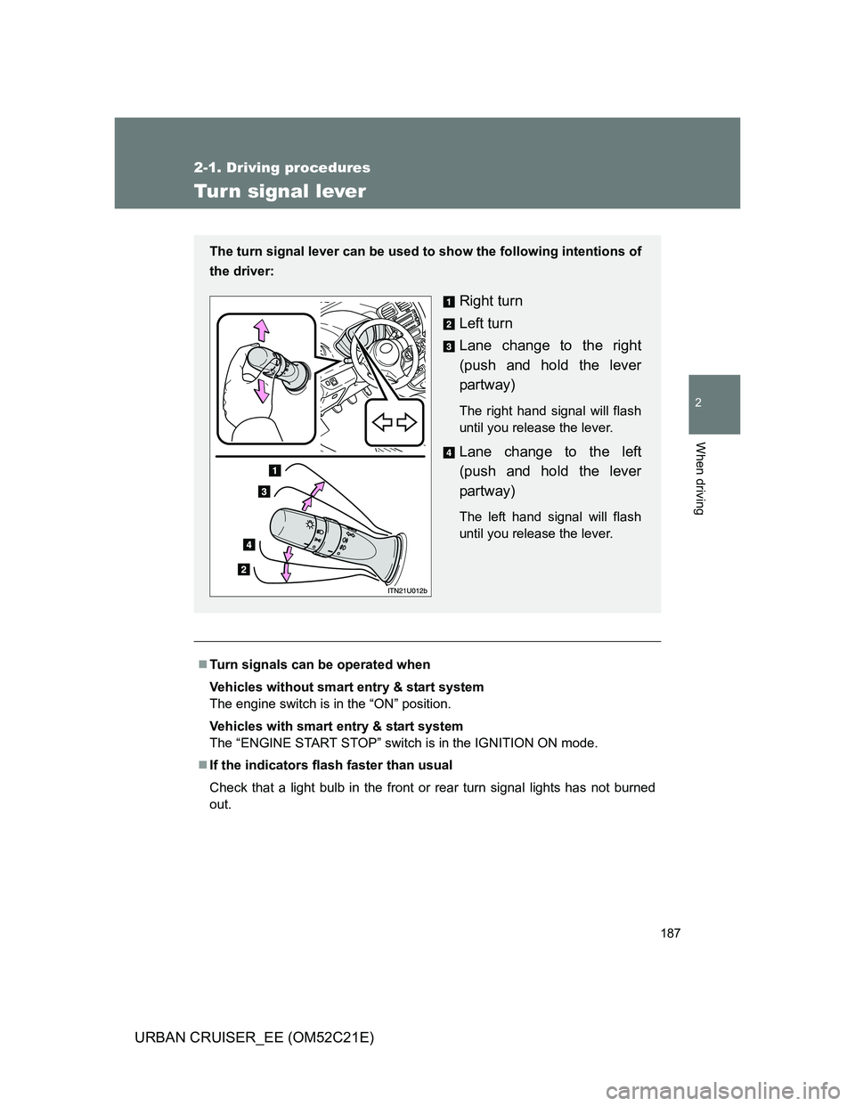 TOYOTA URBAN CRUISER 2012  Owners Manual 187
2-1. Driving procedures
2
When driving
URBAN CRUISER_EE (OM52C21E)
Turn signal lever
Turn signals can be operated when
Vehicles without smart entry & start system
The engine switch is in the 