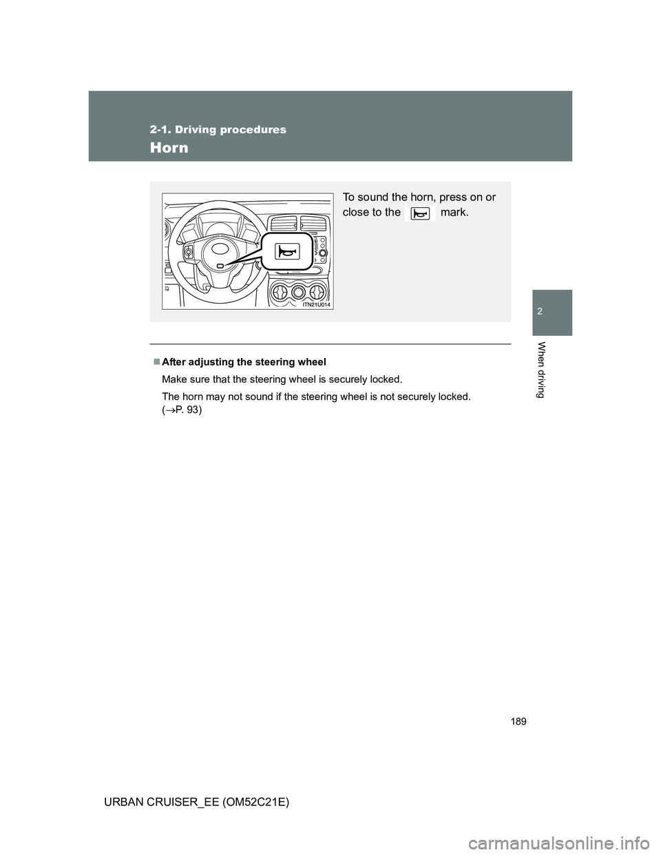 TOYOTA URBAN CRUISER 2012  Owners Manual 189
2-1. Driving procedures
2
When driving
URBAN CRUISER_EE (OM52C21E)
Horn
After adjusting the steering wheel
Make sure that the steering wheel is securely locked.
The horn may not sound if the st