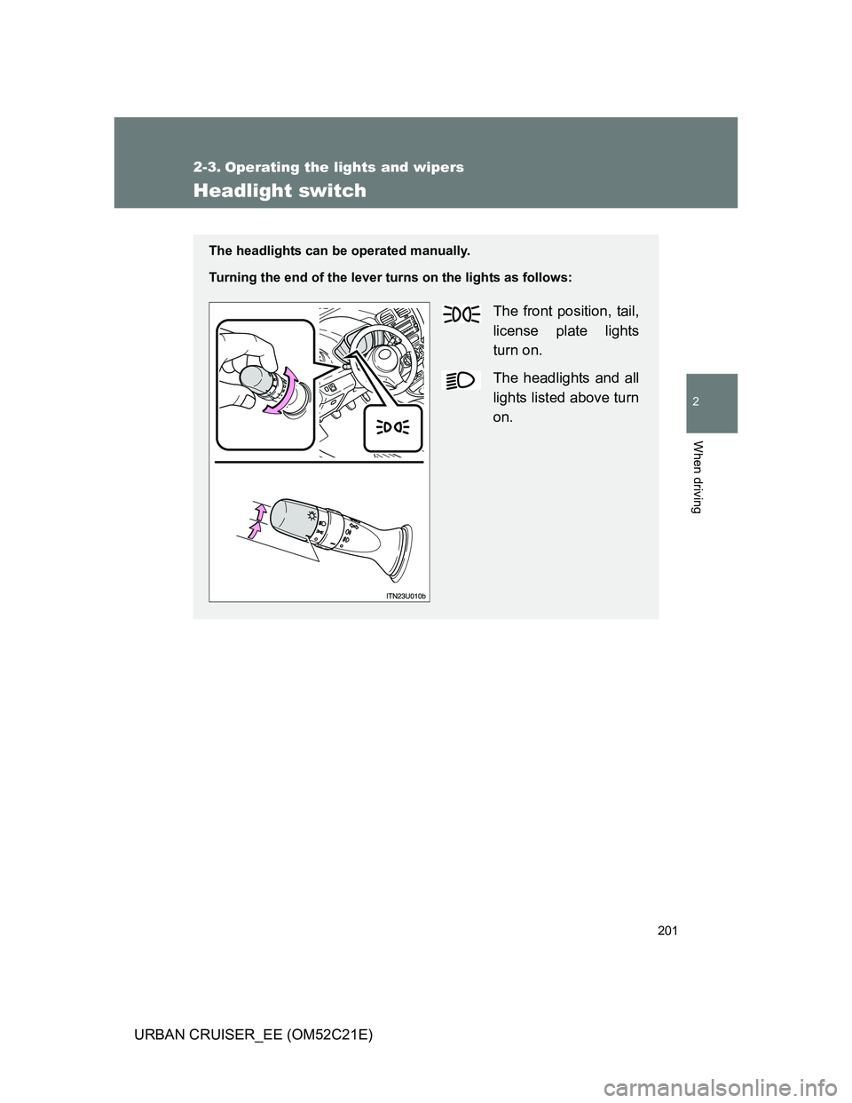 TOYOTA URBAN CRUISER 2012  Owners Manual 201
2
When driving
URBAN CRUISER_EE (OM52C21E)
2-3. Operating the lights and wipers
Headlight switch
The headlights can be operated manually.
Turning the end of the lever turns on the lights as follow