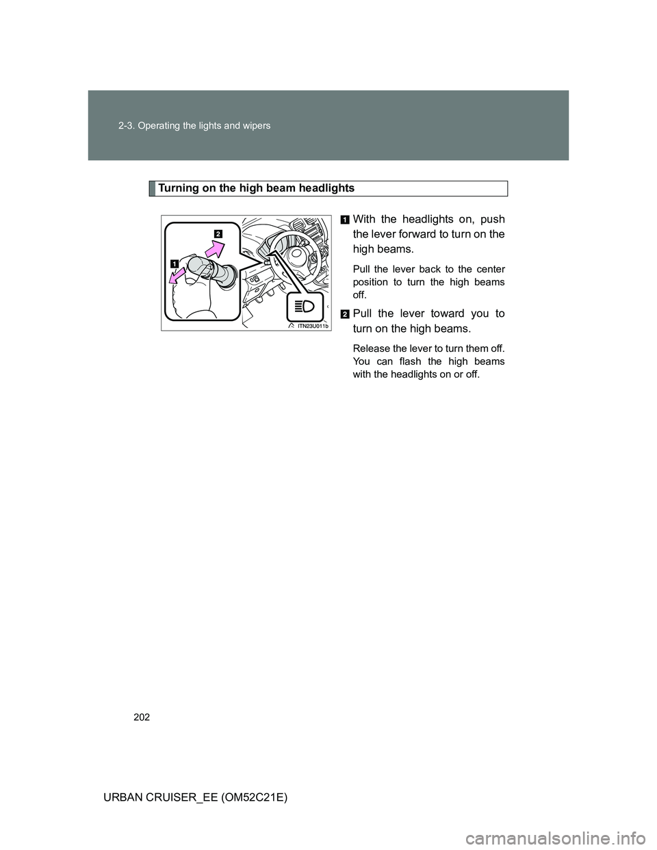 TOYOTA URBAN CRUISER 2012  Owners Manual 202 2-3. Operating the lights and wipers
URBAN CRUISER_EE (OM52C21E)
Turning on the high beam headlights
With the headlights on, push
the lever forward to turn on the
high beams. 
Pull the lever back 