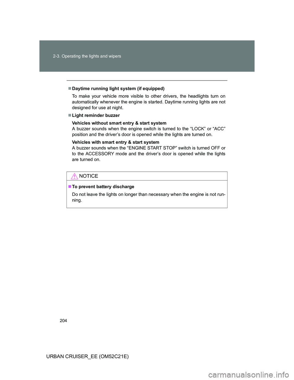 TOYOTA URBAN CRUISER 2012  Owners Manual 204 2-3. Operating the lights and wipers
URBAN CRUISER_EE (OM52C21E)
Daytime running light system (if equipped)
To make your vehicle more visible to other drivers, the headlights turn on
automatica