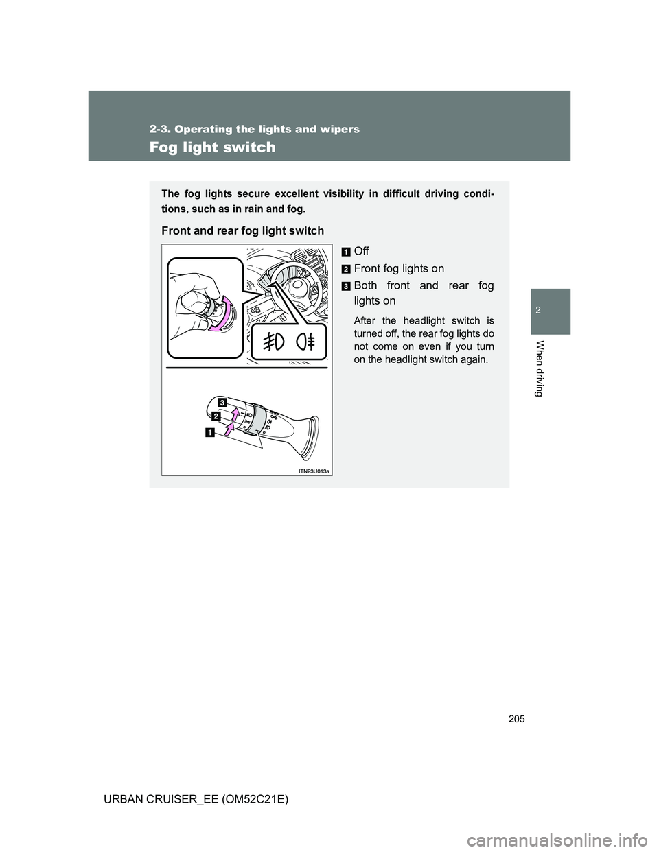 TOYOTA URBAN CRUISER 2012  Owners Manual 205
2-3. Operating the lights and wipers
2
When driving
URBAN CRUISER_EE (OM52C21E)
Fog light switch
The fog lights secure excellent visibility in difficult driving condi-
tions, such as in rain and f