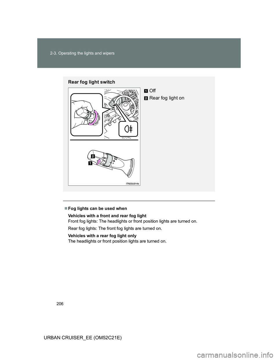 TOYOTA URBAN CRUISER 2012  Owners Manual 206 2-3. Operating the lights and wipers
URBAN CRUISER_EE (OM52C21E)
Fog lights can be used when
Vehicles with a front and rear fog light
Front fog lights: The headlights or front position lights a