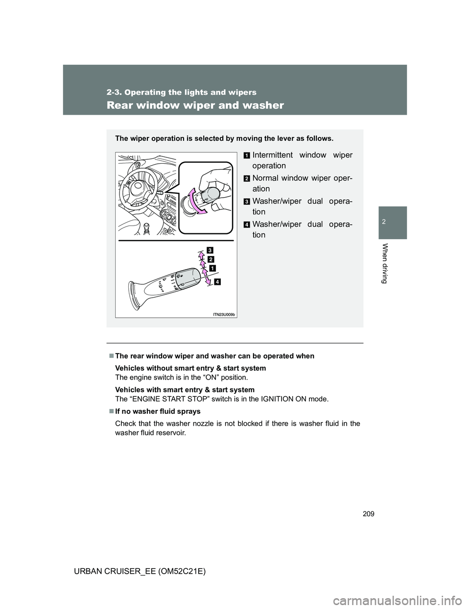 TOYOTA URBAN CRUISER 2012  Owners Manual 209
2-3. Operating the lights and wipers
2
When driving
URBAN CRUISER_EE (OM52C21E)
Rear window wiper and washer
The rear window wiper and washer can be operated when
Vehicles without smart entry &