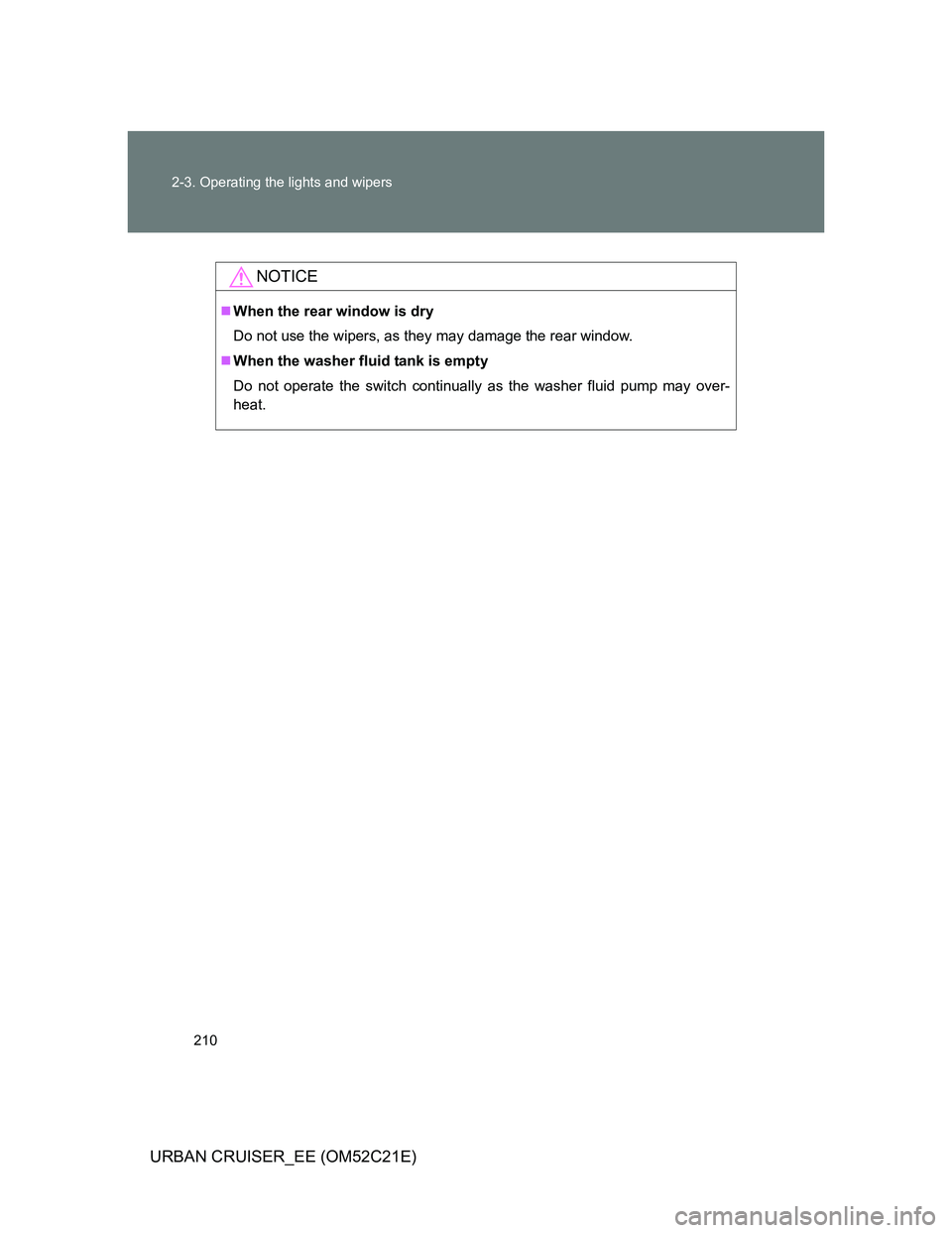 TOYOTA URBAN CRUISER 2012  Owners Manual 210 2-3. Operating the lights and wipers
URBAN CRUISER_EE (OM52C21E)
NOTICE
When the rear window is dry
Do not use the wipers, as they may damage the rear window.
When the washer fluid tank is e