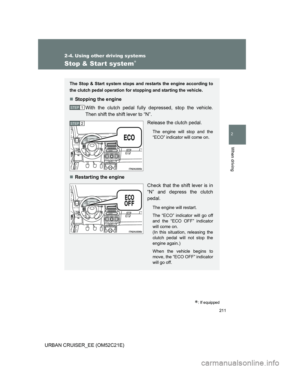 TOYOTA URBAN CRUISER 2012  Owners Manual 211
2
When driving
URBAN CRUISER_EE (OM52C21E)
2-4. Using other driving systems
Stop & Start system
: If equipped
The Stop & Start system stops and restarts the engine according to
the clutch pe