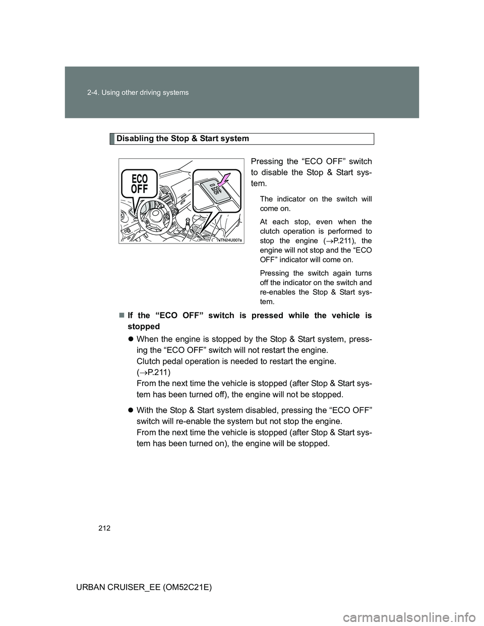 TOYOTA URBAN CRUISER 2012  Owners Manual 212 2-4. Using other driving systems
URBAN CRUISER_EE (OM52C21E)
Disabling the Stop & Start system
Pressing the “ECO OFF” switch
to disable the Stop & Start sys-
tem.
The indicator on the switch w