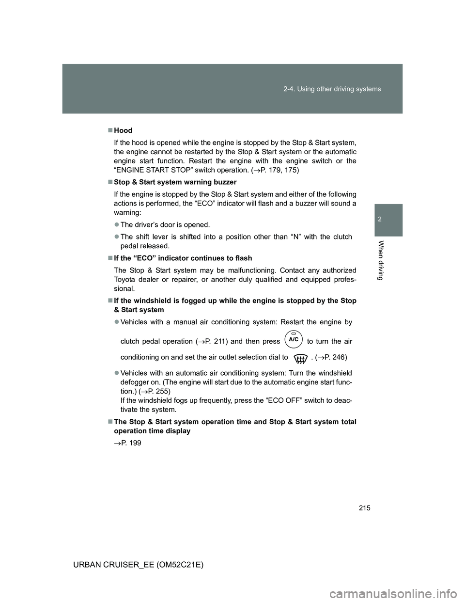 TOYOTA URBAN CRUISER 2012  Owners Manual 215 2-4. Using other driving systems
2
When driving
URBAN CRUISER_EE (OM52C21E)
Hood
If the hood is opened while the engine is stopped by the Stop & Start system,
the engine cannot be restarted by 