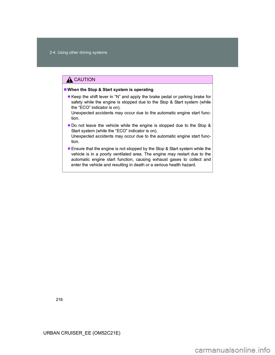 TOYOTA URBAN CRUISER 2012  Owners Manual 216 2-4. Using other driving systems
URBAN CRUISER_EE (OM52C21E)
CAUTION
When the Stop & Start system is operating
Keep the shift lever in “N” and apply the brake pedal or parking brake for
