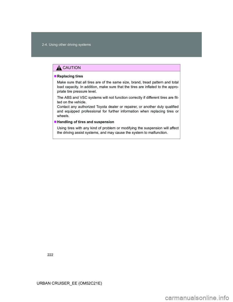 TOYOTA URBAN CRUISER 2012  Owners Manual 222 2-4. Using other driving systems
URBAN CRUISER_EE (OM52C21E)
CAUTION
Replacing tires
Make sure that all tires are of the same size, brand, tread pattern and total
load capacity. In addition, ma