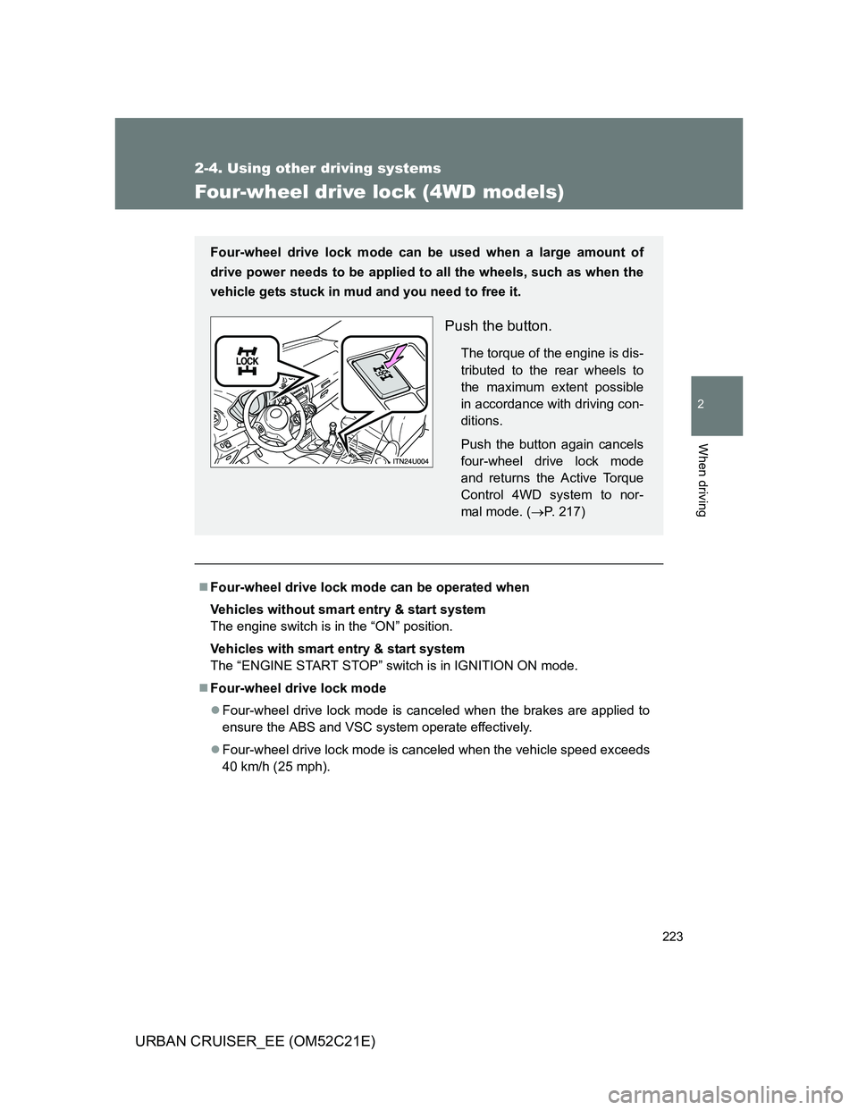 TOYOTA URBAN CRUISER 2012  Owners Manual 223
2-4. Using other driving systems
2
When driving
URBAN CRUISER_EE (OM52C21E)
Four-wheel drive lock (4WD models)
Four-wheel drive lock mode can be operated when
Vehicles without smart entry & sta