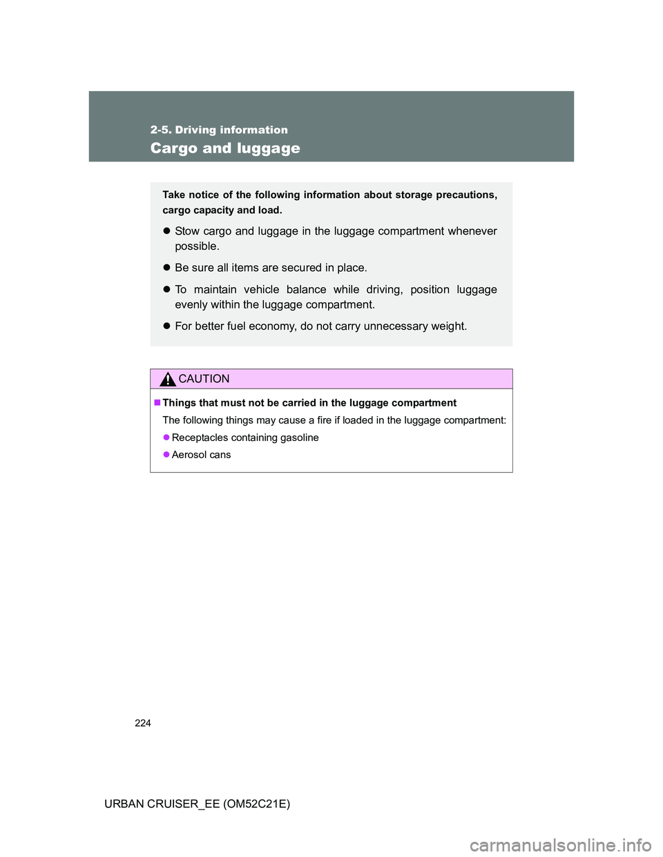 TOYOTA URBAN CRUISER 2012  Owners Manual 224
URBAN CRUISER_EE (OM52C21E)
2-5. Driving information
Cargo and luggage
CAUTION
Things that must not be carried in the luggage compartment
The following things may cause a fire if loaded in the 