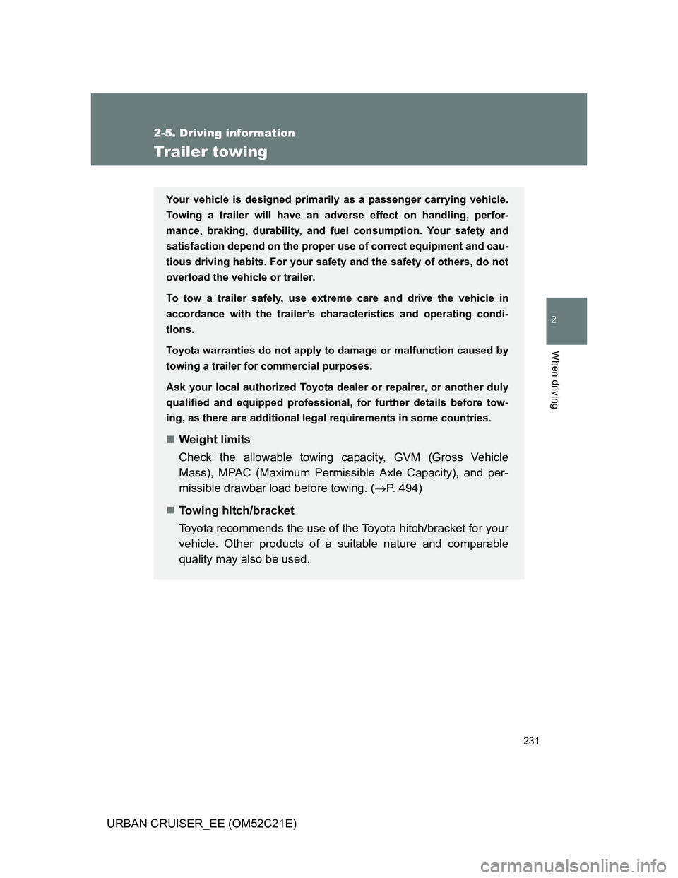 TOYOTA URBAN CRUISER 2012  Owners Manual 231
2-5. Driving information
2
When driving
URBAN CRUISER_EE (OM52C21E)
Trailer towing
Your vehicle is designed primarily as a passenger carrying vehicle.
Towing a trailer will have an adverse effect 