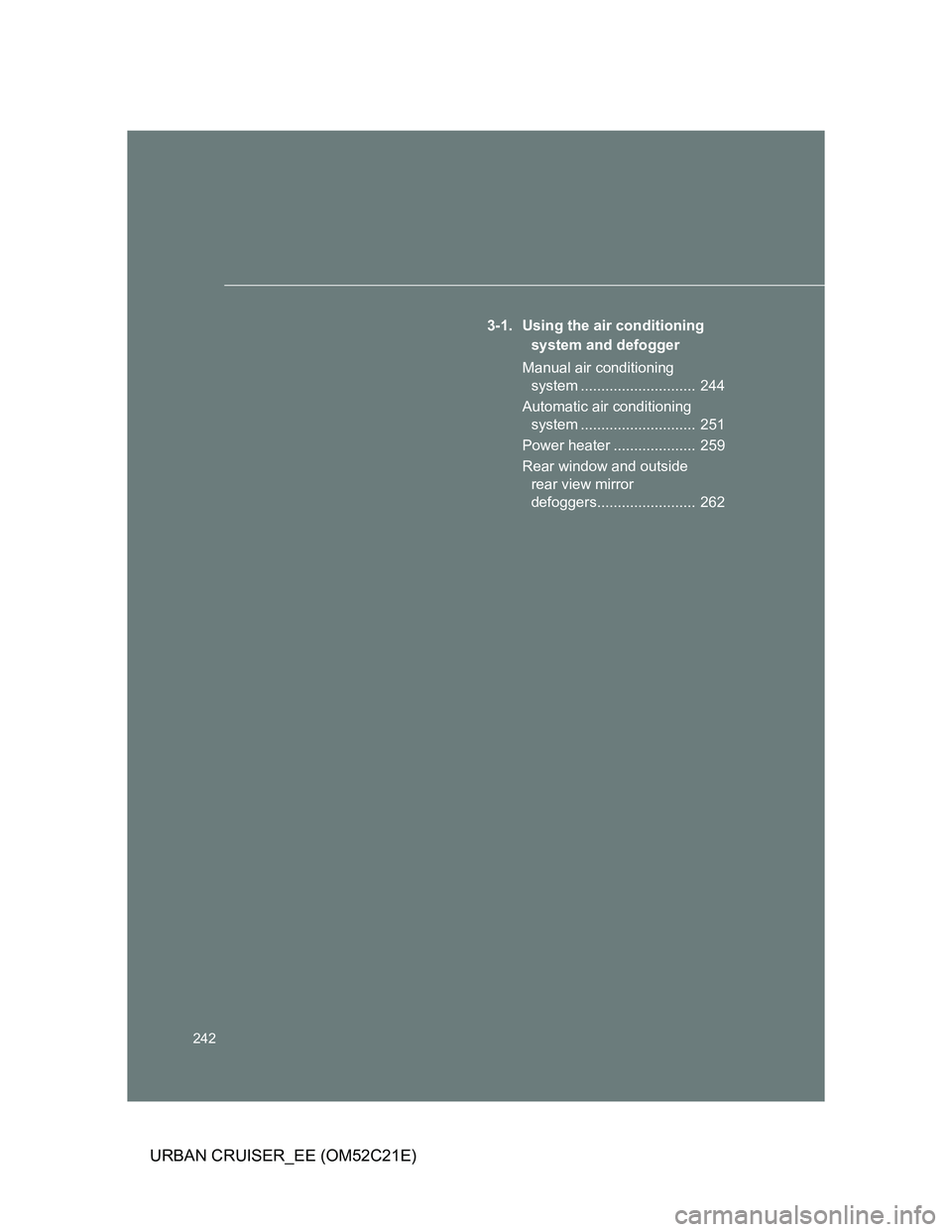 TOYOTA URBAN CRUISER 2012  Owners Manual 242
URBAN CRUISER_EE (OM52C21E)
3-1. Using the air conditioning 
system and defogger
Manual air conditioning 
system ............................  244
Automatic air conditioning 
system ..............