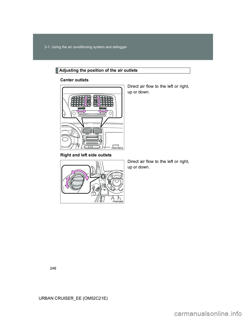 TOYOTA URBAN CRUISER 2012  Owners Manual 248 3-1. Using the air conditioning system and defogger
URBAN CRUISER_EE (OM52C21E)
Adjusting the position of the air outlets
Center outlets
Direct air flow to the left or right,
up or down.
Right and