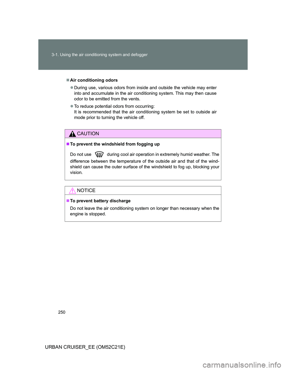 TOYOTA URBAN CRUISER 2012  Owners Manual 250 3-1. Using the air conditioning system and defogger
URBAN CRUISER_EE (OM52C21E)
Air conditioning odors
During use, various odors from inside and outside the vehicle may enter
into and accumu