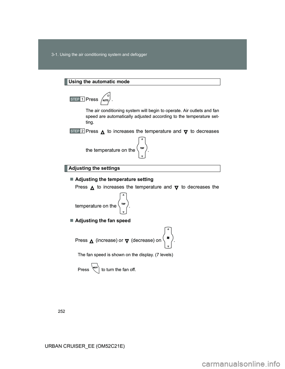 TOYOTA URBAN CRUISER 2012  Owners Manual 252 3-1. Using the air conditioning system and defogger
URBAN CRUISER_EE (OM52C21E)
Using the automatic mode
Press .
The air conditioning system will begin to operate. Air outlets and fan
speed are au