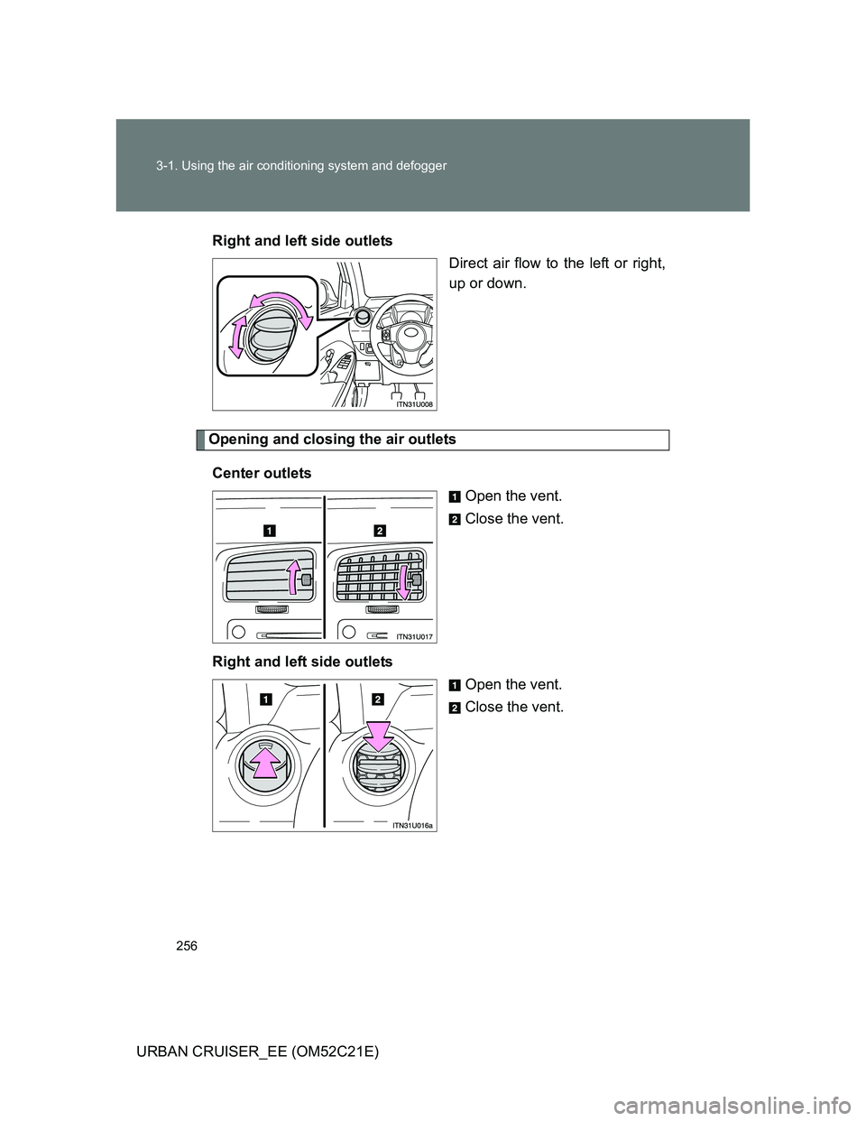 TOYOTA URBAN CRUISER 2012  Owners Manual 256 3-1. Using the air conditioning system and defogger
URBAN CRUISER_EE (OM52C21E)Right and left side outlets
Direct air flow to the left or right,
up or down.
Opening and closing the air outlets
Cen