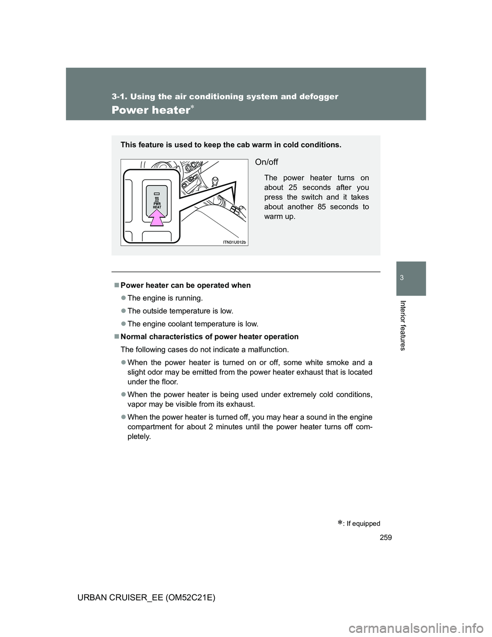 TOYOTA URBAN CRUISER 2012  Owners Manual 259
3-1. Using the air conditioning system and defogger
3
Interior features
URBAN CRUISER_EE (OM52C21E)
Power heater
: If equipped
Power heater can be operated when
The engine is running.
