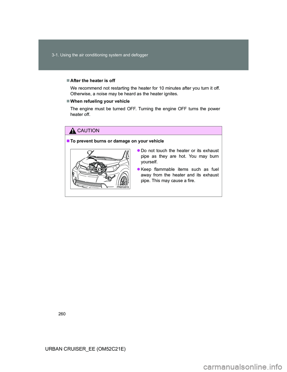 TOYOTA URBAN CRUISER 2012  Owners Manual 260 3-1. Using the air conditioning system and defogger
URBAN CRUISER_EE (OM52C21E)
After the heater is off
We recommend not restarting the heater for 10 minutes after you turn it off.
Otherwise, a