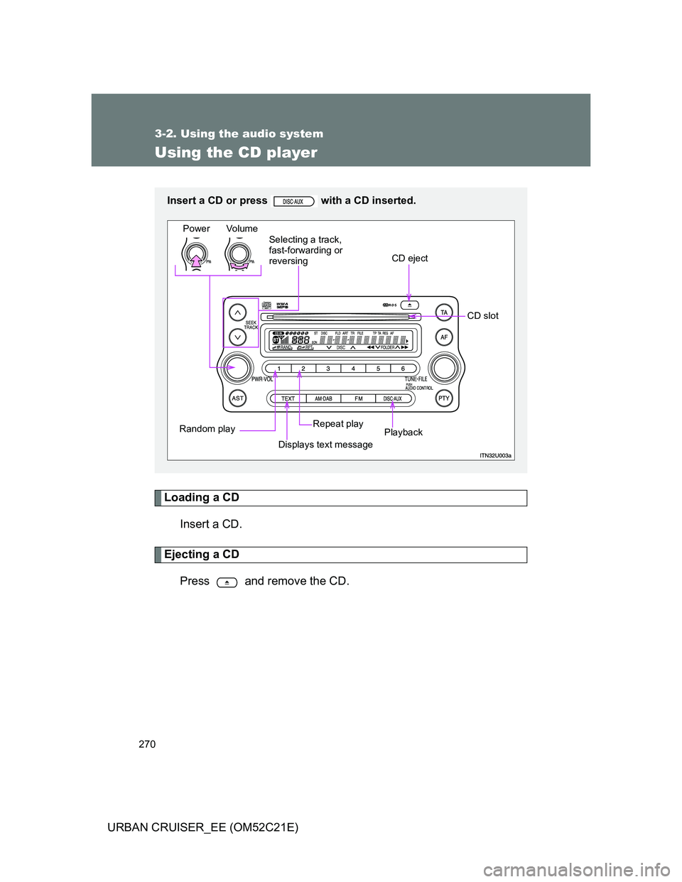 TOYOTA URBAN CRUISER 2012 Owners Manual 270
3-2. Using the audio system
URBAN CRUISER_EE (OM52C21E)
Using the CD player
Loading a CD
Insert a CD.
Ejecting a CD
Press and remove the CD.
Insert a CD or press with a CD inserted.
Power Volu TOYOTA URBAN CRUISER 2012 Owners Manual 270
3-2. Using the audio system
URBAN CRUISER_EE (OM52C21E)
Using the CD player
Loading a CD
Insert a CD.
Ejecting a CD
Press and remove the CD.
Insert a CD or press with a CD inserted.
Power Volu