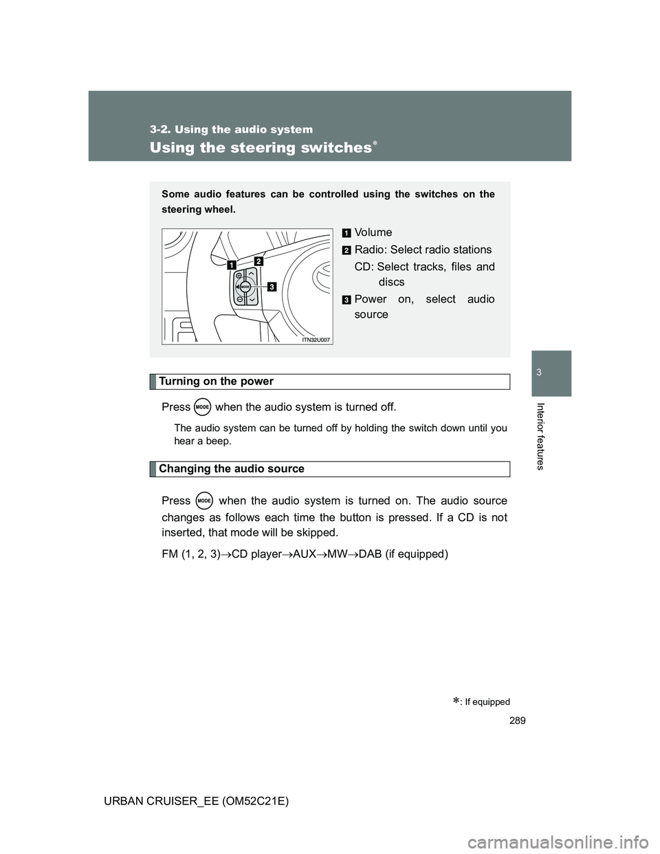 TOYOTA URBAN CRUISER 2012  Owners Manual 289
3-2. Using the audio system
3
Interior features
URBAN CRUISER_EE (OM52C21E)
Using the steering switches
Turning on the power
Press   when the audio system is turned off.
The audio system can be