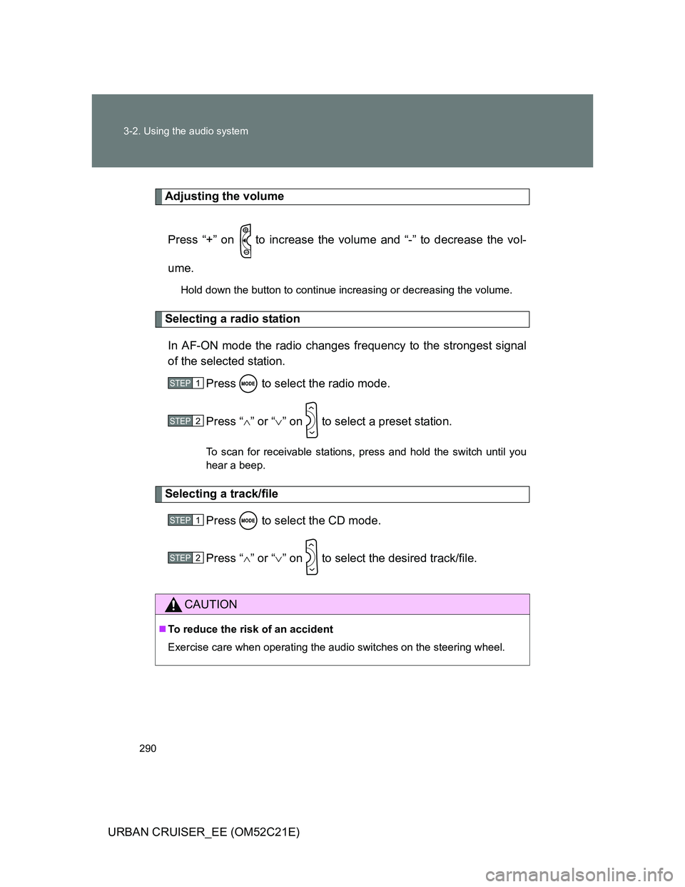 TOYOTA URBAN CRUISER 2012  Owners Manual 290 3-2. Using the audio system
URBAN CRUISER_EE (OM52C21E)
Adjusting the volume
Press “+” on   to increase the volume and “-” to decrease the vol-
ume.
Hold down the button to continue increa