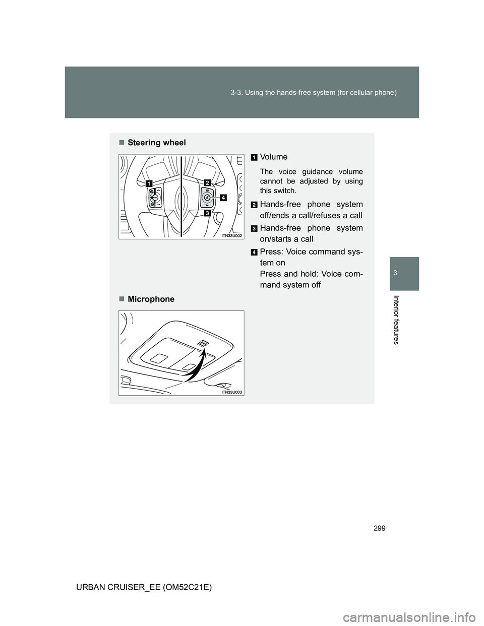 TOYOTA URBAN CRUISER 2012  Owners Manual 299 3-3. Using the hands-free system (for cellular phone)
3
Interior features
URBAN CRUISER_EE (OM52C21E)
Steering wheel
Vo l u m e
The voice guidance volume
cannot be adjusted by using
this switch