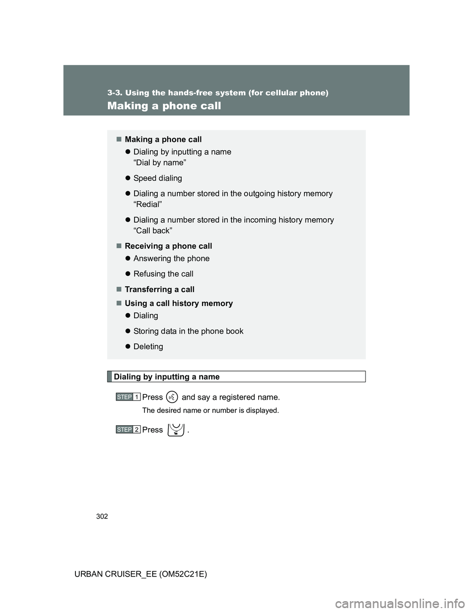 TOYOTA URBAN CRUISER 2012  Owners Manual 302
3-3. Using the hands-free system (for cellular phone)
URBAN CRUISER_EE (OM52C21E)
Making a phone call
Dialing by inputting a name
Press   and say a registered name.
The desired name or number is d