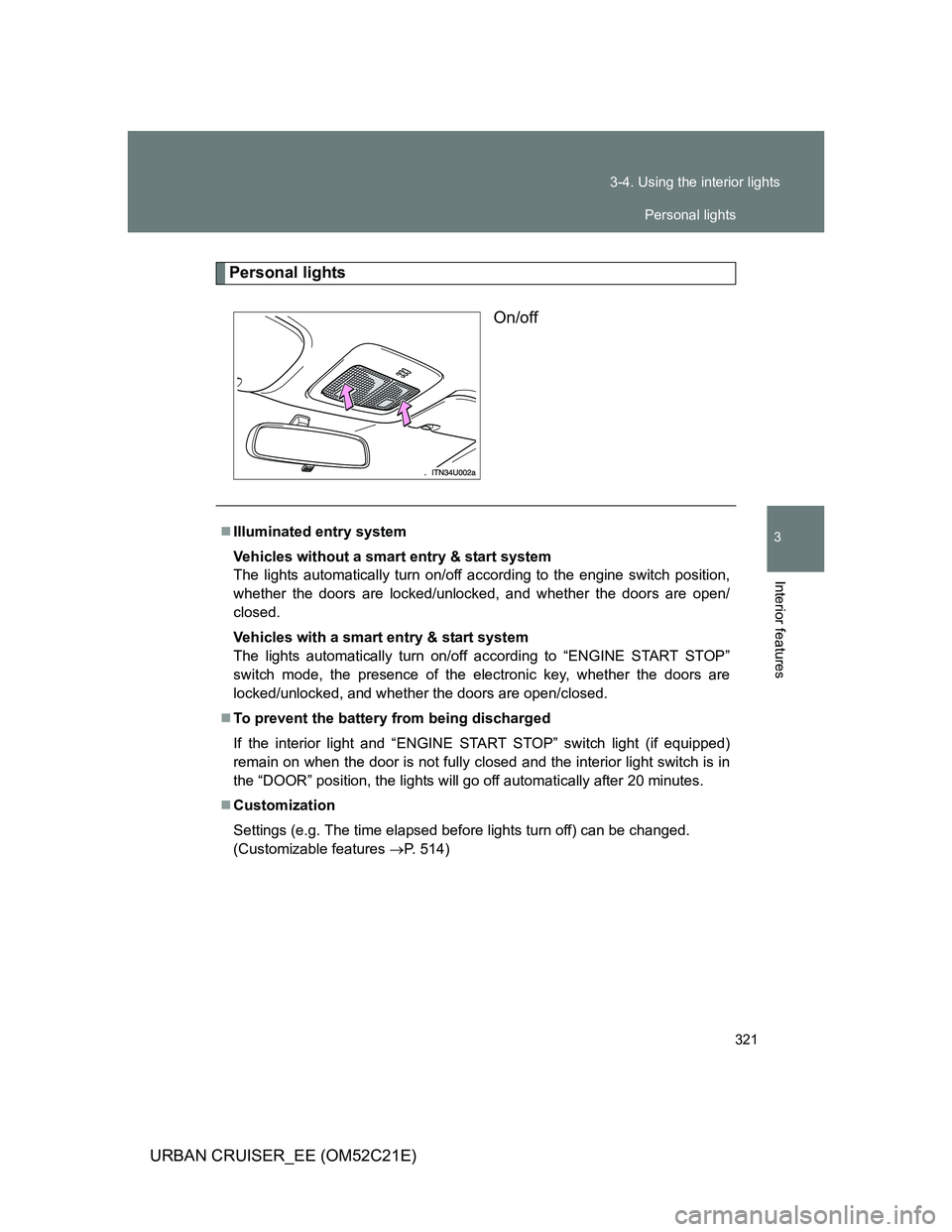 TOYOTA URBAN CRUISER 2012  Owners Manual 321 3-4. Using the interior lights
3
Interior features
URBAN CRUISER_EE (OM52C21E)
Personal lights
On/off
Illuminated entry system
Vehicles without a smart entry & start system
The lights automatic