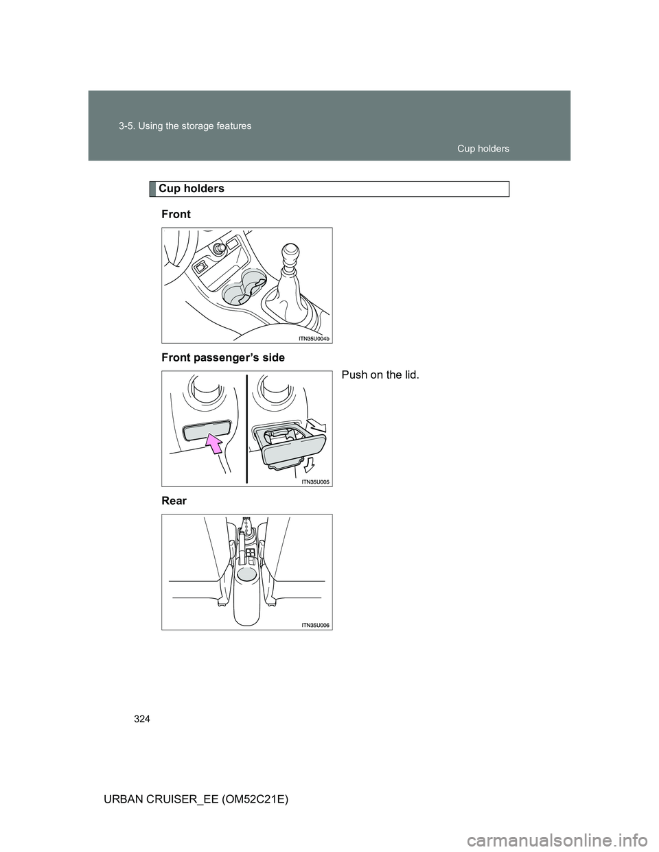TOYOTA URBAN CRUISER 2012  Owners Manual 324 3-5. Using the storage features
URBAN CRUISER_EE (OM52C21E)
Cup holders
Front
Front passenger’s side
Push on the lid.
Rear
Cup holders 