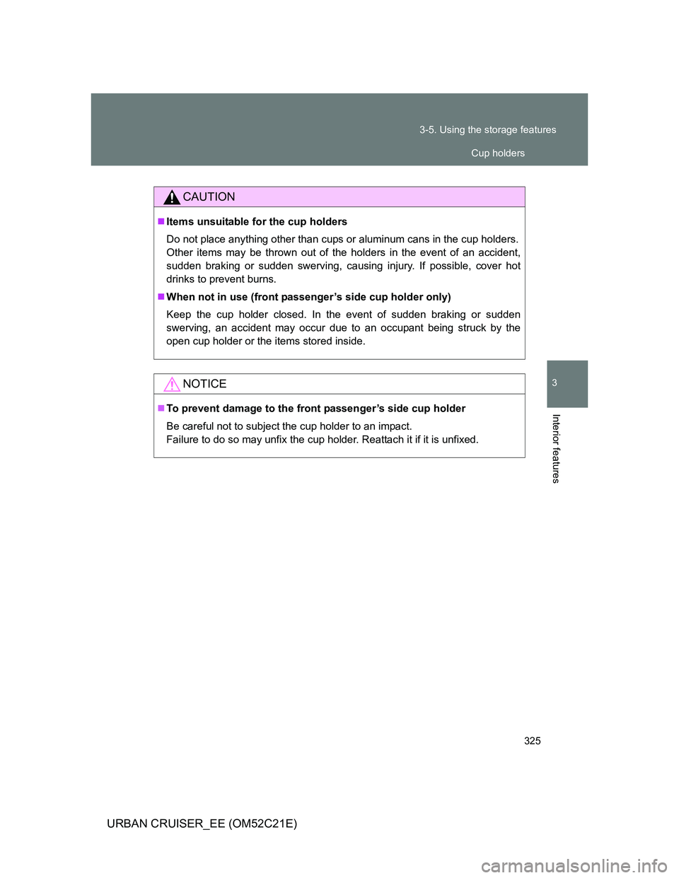 TOYOTA URBAN CRUISER 2012  Owners Manual 325 3-5. Using the storage features
3
Interior features
URBAN CRUISER_EE (OM52C21E)
CAUTION
Items unsuitable for the cup holders
Do not place anything other than cups or aluminum cans in the cup ho