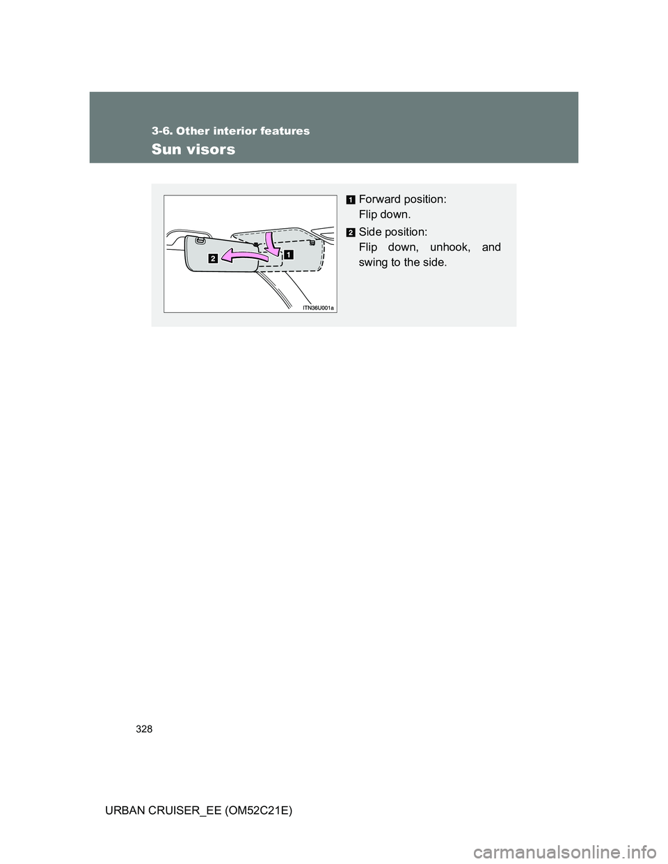 TOYOTA URBAN CRUISER 2012  Owners Manual 328
URBAN CRUISER_EE (OM52C21E)
3-6. Other interior features
Sun visors
Forward position: 
Flip down.
Side position: 
Flip down, unhook, and
swing to the side. 