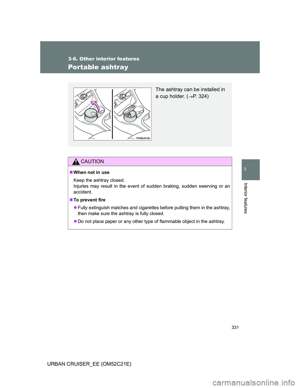 TOYOTA URBAN CRUISER 2012  Owners Manual 331
3-6. Other interior features
3
Interior features
URBAN CRUISER_EE (OM52C21E)
Portable ashtray
CAUTION
When not in use
Keep the ashtray closed.
Injuries may result in the event of sudden braking